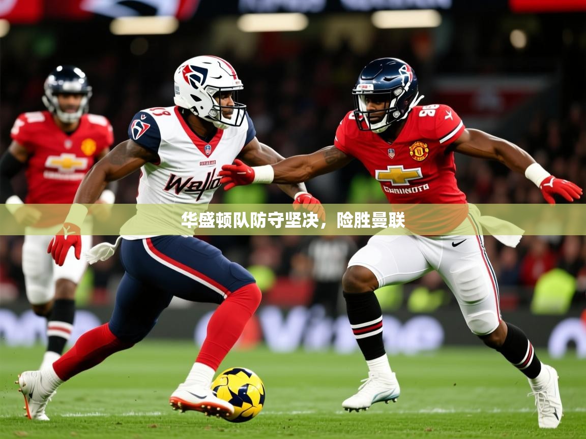 2025 优直播优直播华盛顿队防守坚决，险胜曼联  第2张
