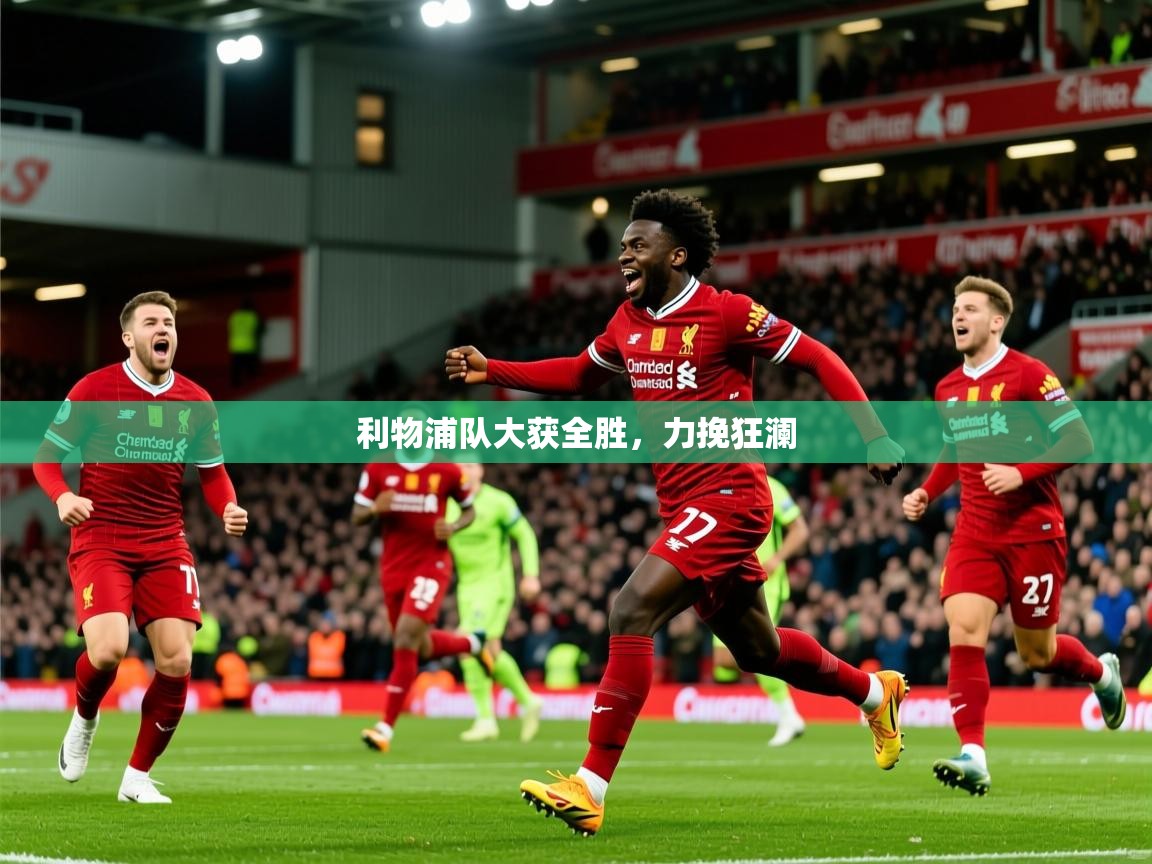 2025 优直播app利物浦队大获全胜，力挽狂澜  第3张