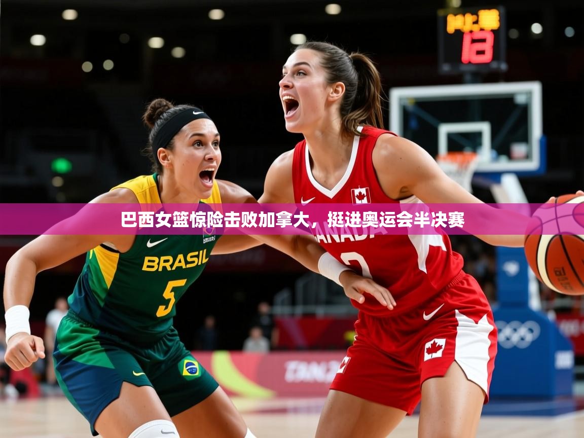 2025 优直播app巴西女篮惊险击败加拿大，挺进奥运会半决赛  第1张