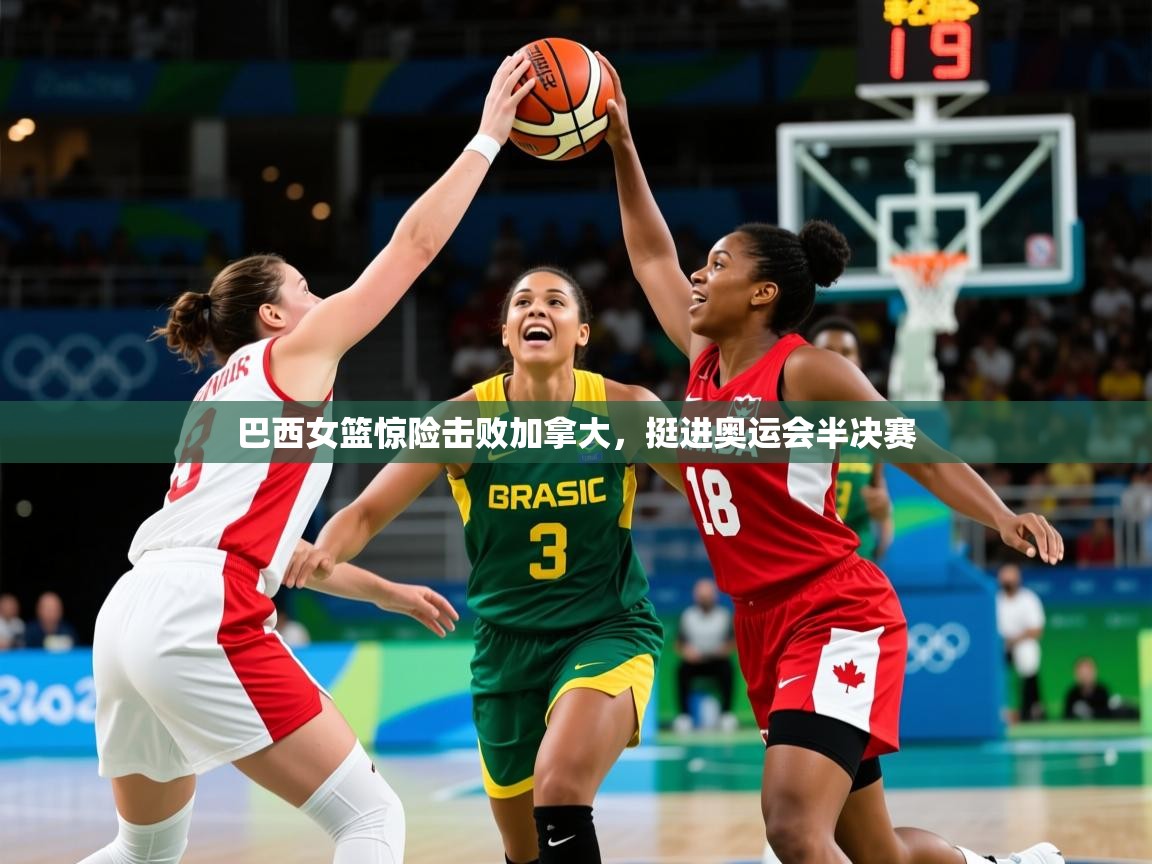 2025 优直播app巴西女篮惊险击败加拿大，挺进奥运会半决赛  第4张