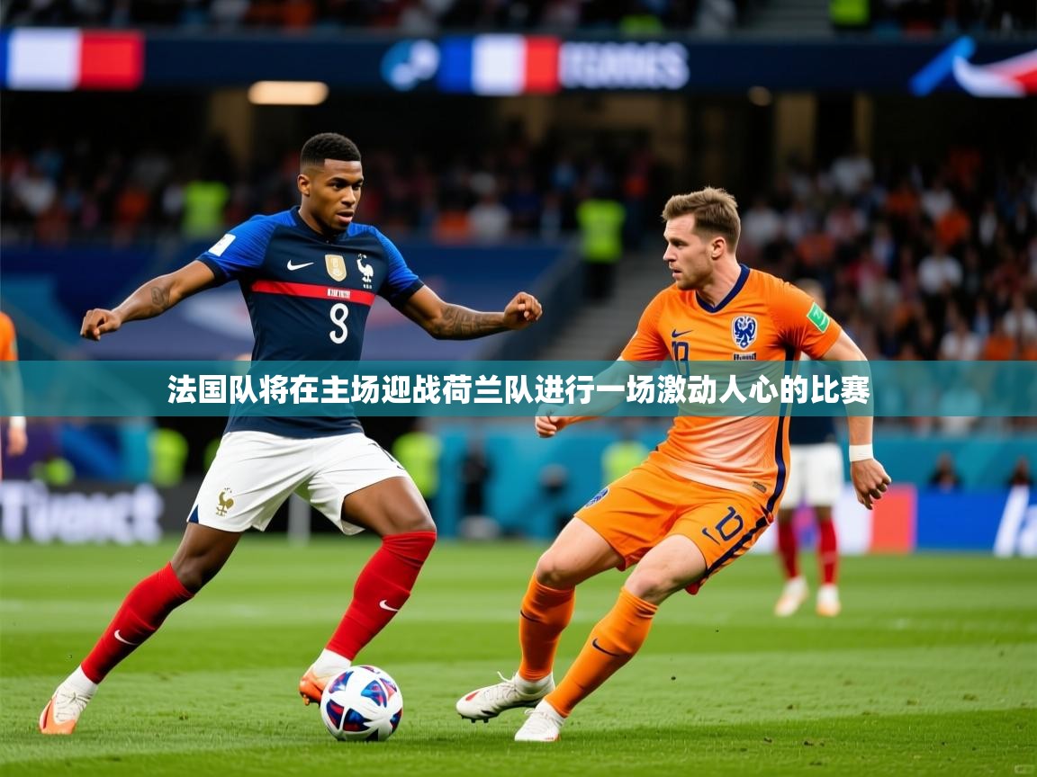 2026 优直播足球法国队将在主场迎战荷兰队进行一场激动人心的比赛  第3张